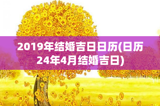 2019年结婚吉日日历(日历24年4月结婚吉日)