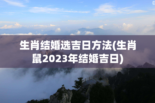 生肖结婚选吉日方法(生肖鼠2023年结婚吉日)