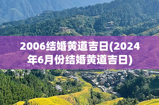 2006结婚黄道吉日(2024年6月份结婚黄道吉日)