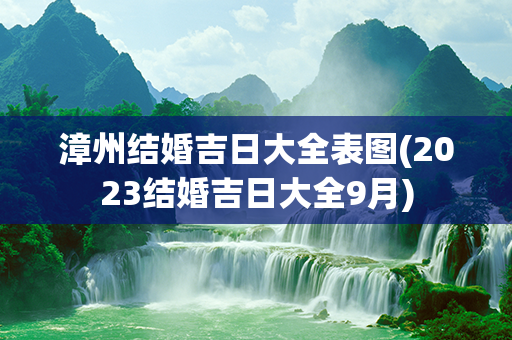 漳州结婚吉日大全表图(2023结婚吉日大全9月)