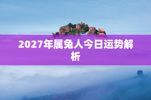 2027年属兔人今日运势解析