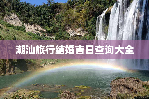 潮汕旅行结婚吉日查询大全