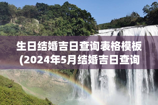 生日结婚吉日查询表格模板(2024年5月结婚吉日查询表格)