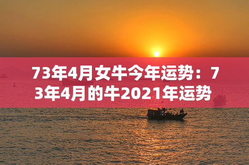 73年4月女牛今年运势：73年4月的牛2021年运势 