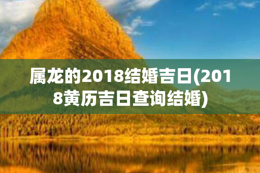 属龙的2018结婚吉日(2018黄历吉日查询结婚)