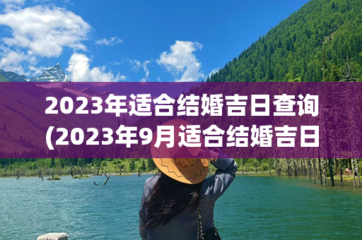 2023年适合结婚吉日查询(2023年9月适合结婚吉日)