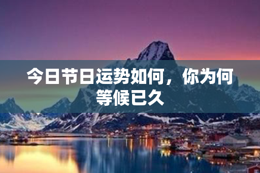 今日节日运势如何，你为何等候已久