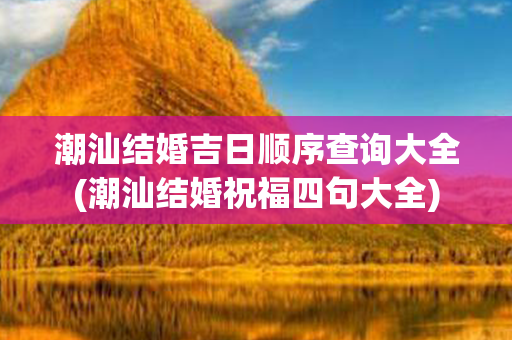 潮汕结婚吉日顺序查询大全(潮汕结婚祝福四句大全)