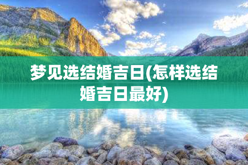 梦见选结婚吉日(怎样选结婚吉日最好)