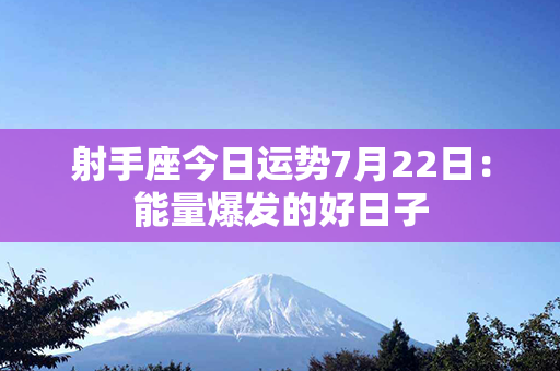 射手座今日运势7月22日：能量爆发的好日子