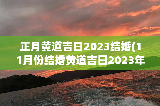 正月黄道吉日2023结婚(11月份结婚黄道吉日2023年)