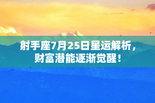 射手座7月25日星运解析，财富潜能逐渐觉醒！