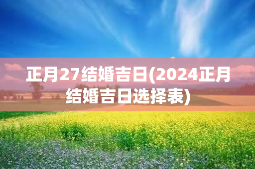 正月27结婚吉日(2024正月结婚吉日选择表)