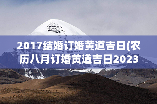 2017结婚订婚黄道吉日(农历八月订婚黄道吉日2023年结婚)