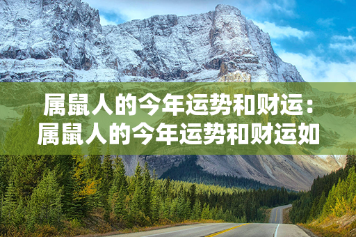 属鼠人的今年运势和财运：属鼠人的今年运势和财运如何 