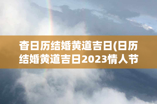 杳日历结婚黄道吉日(日历结婚黄道吉日2023情人节)