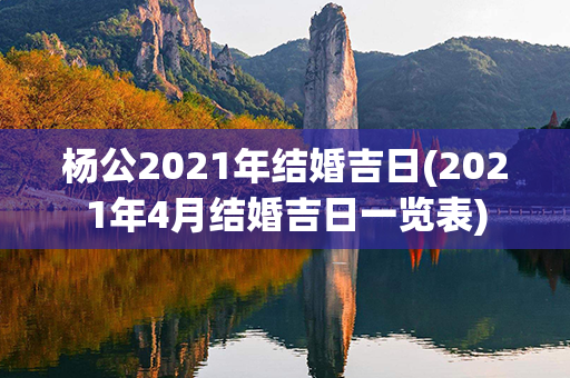 杨公2021年结婚吉日(2021年4月结婚吉日一览表)