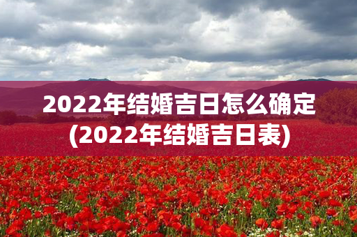 2022年结婚吉日怎么确定(2022年结婚吉日表)