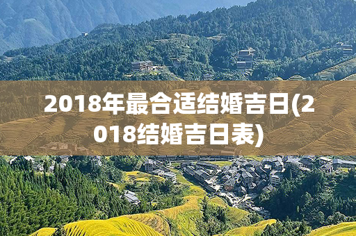 2018年最合适结婚吉日(2018结婚吉日表)