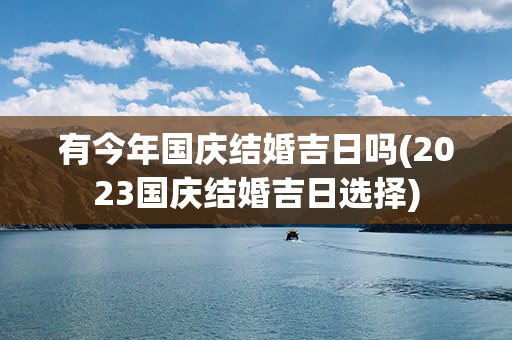 有今年国庆结婚吉日吗(2023国庆结婚吉日选择)