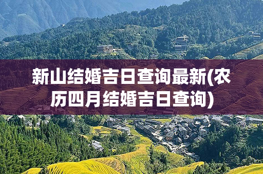 新山结婚吉日查询最新(农历四月结婚吉日查询)