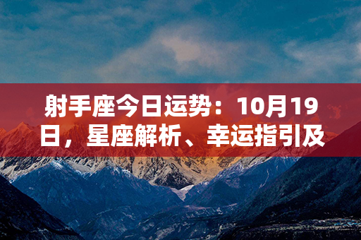 射手座今日运势：10月19日，星座解析、幸运指引及注意事项！