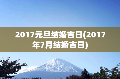 2017元旦结婚吉日(2017年7月结婚吉日)