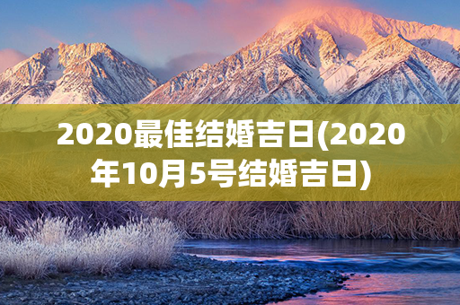 2020最佳结婚吉日(2020年10月5号结婚吉日)