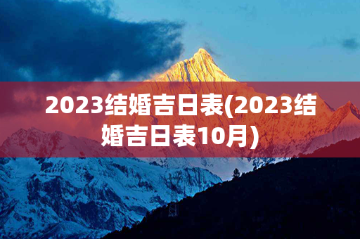 2023结婚吉日表(2023结婚吉日表10月)