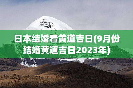 日本结婚看黄道吉日(9月份结婚黄道吉日2023年)