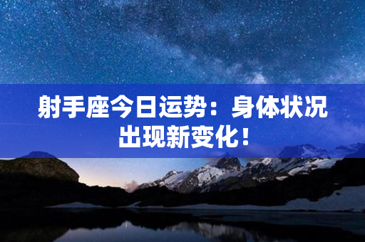 射手座今日运势：身体状况出现新变化！