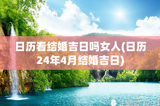 日历看结婚吉日吗女人(日历24年4月结婚吉日)