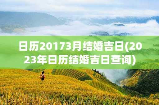 日历20173月结婚吉日(2023年日历结婚吉日查询)