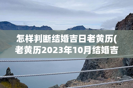 怎样判断结婚吉日老黄历(老黄历2023年10月结婚吉日)