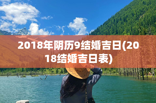 2018年阴历9结婚吉日(2018结婚吉日表)