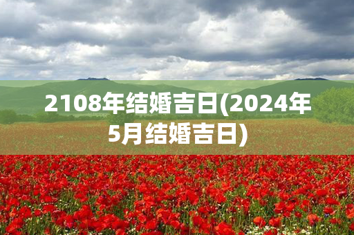 2108年结婚吉日(2024年5月结婚吉日)