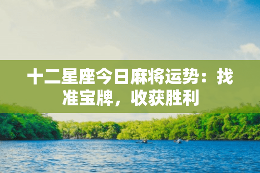 十二星座今日麻将运势：找准宝牌，收获胜利