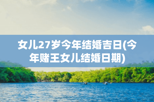 女儿27岁今年结婚吉日(今年赌王女儿结婚日期)