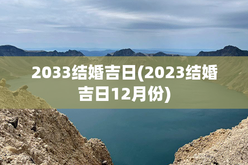 2033结婚吉日(2023结婚吉日12月份)