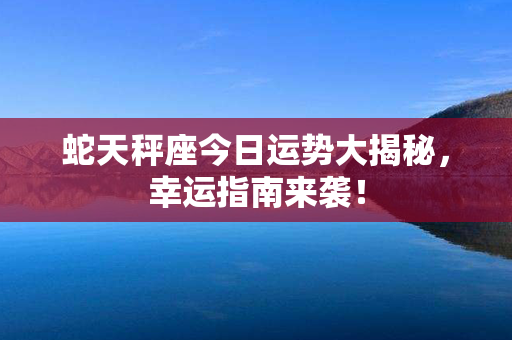 蛇天秤座今日运势大揭秘，幸运指南来袭！