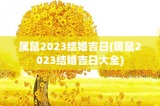 属鼠2023结婚吉日(属鼠2023结婚吉日大全)