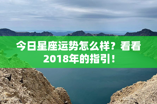 今日星座运势怎么样？看看2018年的指引！