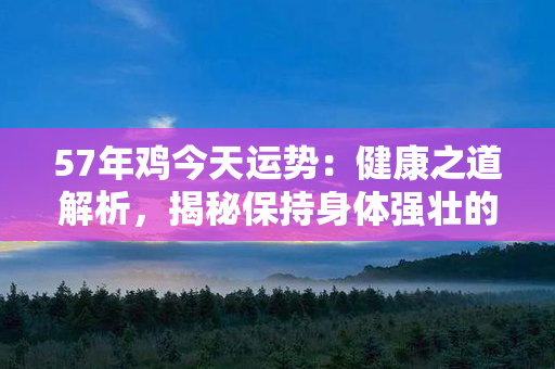 57年鸡今天运势：健康之道解析，揭秘保持身体强壮的秘诀