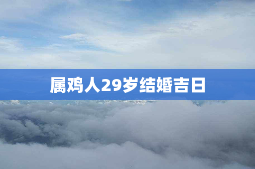 属鸡人29岁结婚吉日