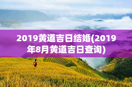 2019黄道吉日结婚(2019年8月黄道吉日查询)