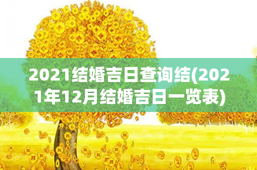 2021结婚吉日查询结(2021年12月结婚吉日一览表)