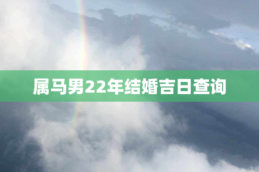 属马男22年结婚吉日查询