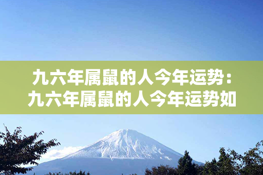 九六年属鼠的人今年运势：九六年属鼠的人今年运势如何 