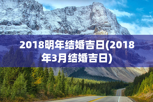 2018明年结婚吉日(2018年3月结婚吉日)