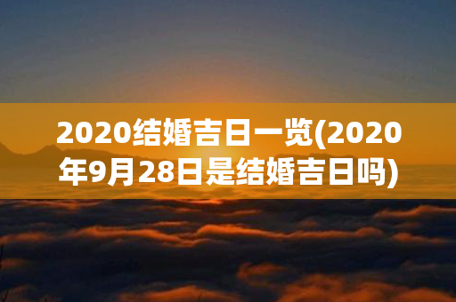 2020结婚吉日一览(2020年9月28日是结婚吉日吗)